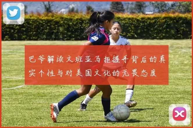 巴爷解读文班亚马拒握手背后的真实个性与对美国文化的无畏态度