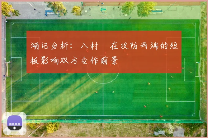 湖记分析：八村塁在攻防两端的短板影响双方合作前景
