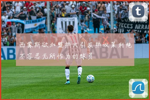 西蒙斯欲加盟热火引发热议莱利绝不容忍无所作为的球员