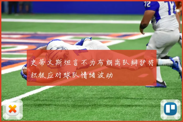 史蒂文斯坦言不为布朗离队辩护将积极应对球队情绪波动